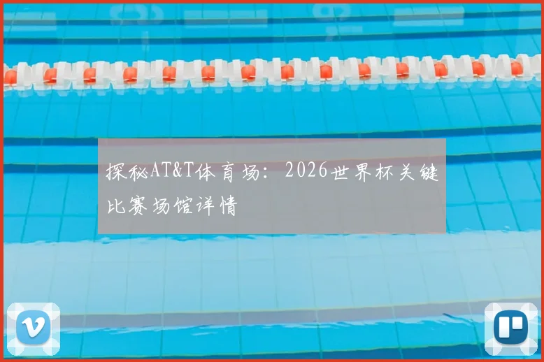 探秘AT&T体育场：2026世界杯关键比赛场馆详情
